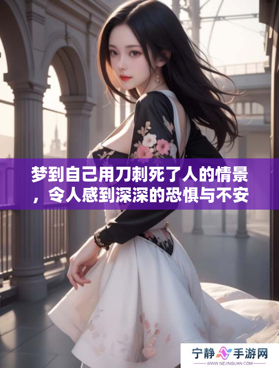 梦到自己用刀刺死了人的情景，令人感到深深的恐惧与不安