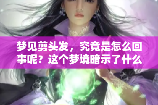 梦见剪头发，究竟是怎么回事呢？这个梦境暗示了什么？