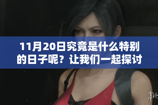11月20日究竟是什么特别的日子呢？让我们一起探讨一下。