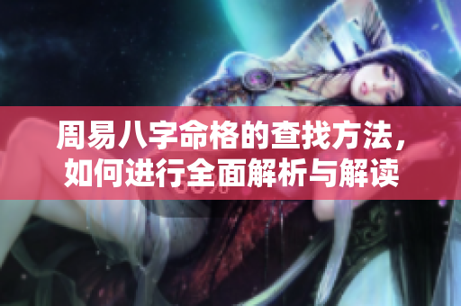 周易八字命格的查找方法，如何进行全面解析与解读