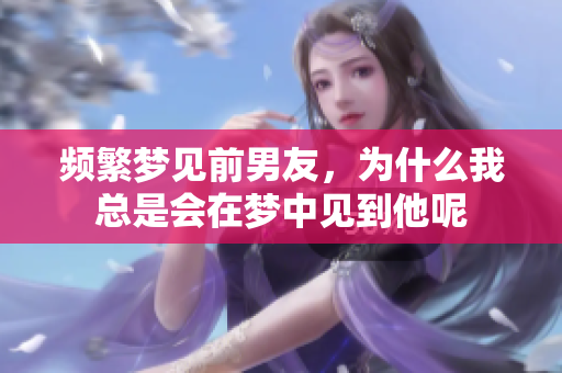 频繁梦见前男友，为什么我总是会在梦中见到他呢