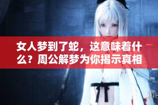 女人梦到了蛇，这意味着什么？周公解梦为你揭示真相！