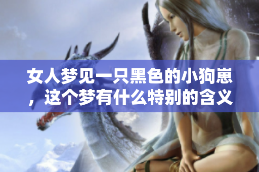 女人梦见一只黑色的小狗崽，这个梦有什么特别的含义吗