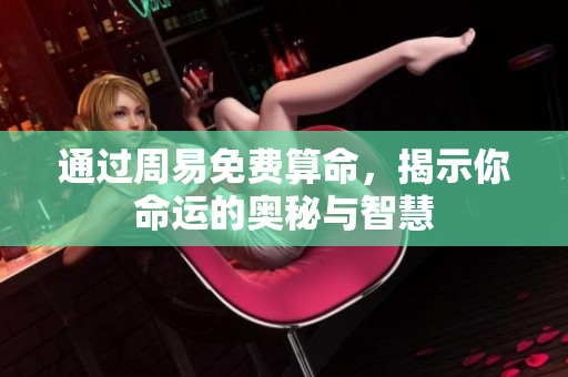 通过周易免费算命，揭示你命运的奥秘与智慧