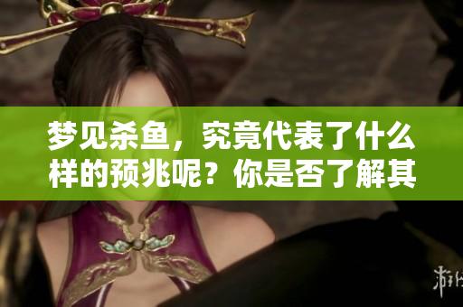 梦见杀鱼，究竟代表了什么样的预兆呢？你是否了解其中的含义？
