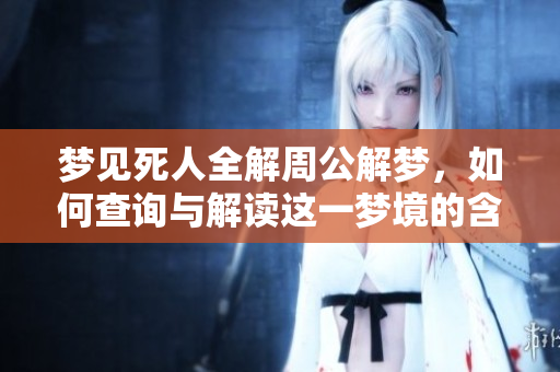 梦见死人全解周公解梦，如何查询与解读这一梦境的含义