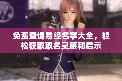 免费查询易经名字大全，轻松获取取名灵感和启示