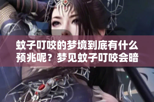 蚊子叮咬的梦境到底有什么预兆呢？梦见蚊子叮咬会暗示什么呢？