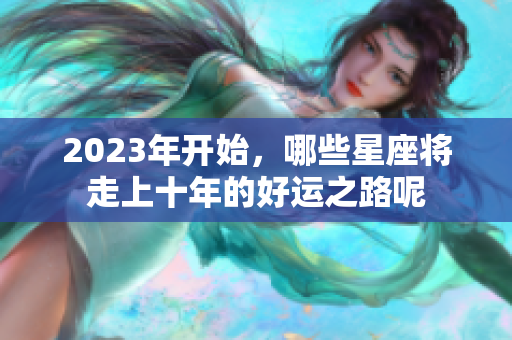 2023年开始，哪些星座将走上十年的好运之路呢