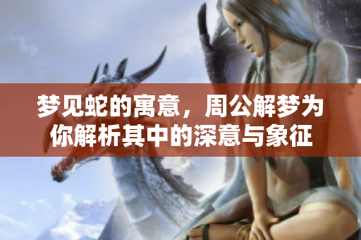 梦见蛇的寓意，周公解梦为你解析其中的深意与象征