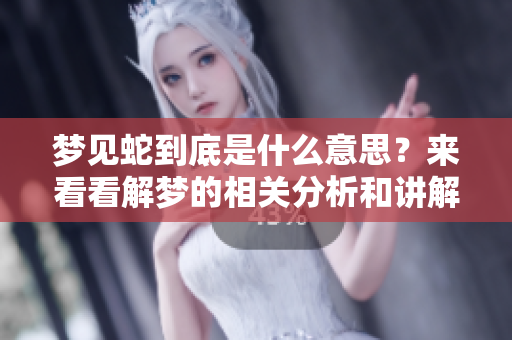 梦见蛇到底是什么意思？来看看解梦的相关分析和讲解。