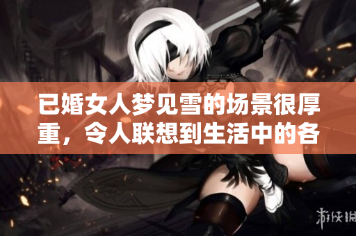 已婚女人梦见雪的场景很厚重，令人联想到生活中的各种感受与思考