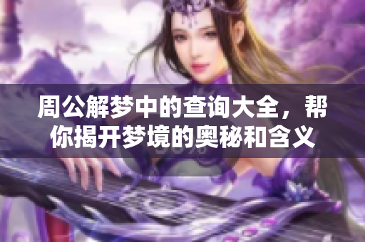 周公解梦中的查询大全，帮你揭开梦境的奥秘和含义