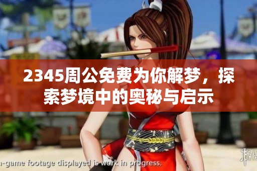 2345周公免费为你解梦，探索梦境中的奥秘与启示