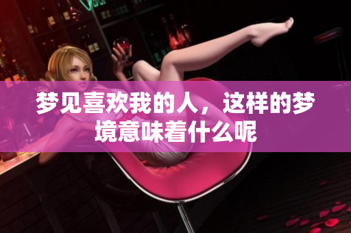 梦见喜欢我的人，这样的梦境意味着什么呢