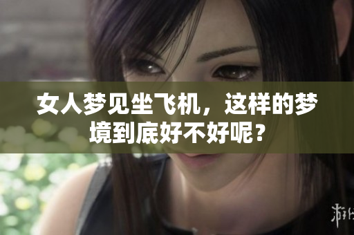 女人梦见坐飞机，这样的梦境到底好不好呢？