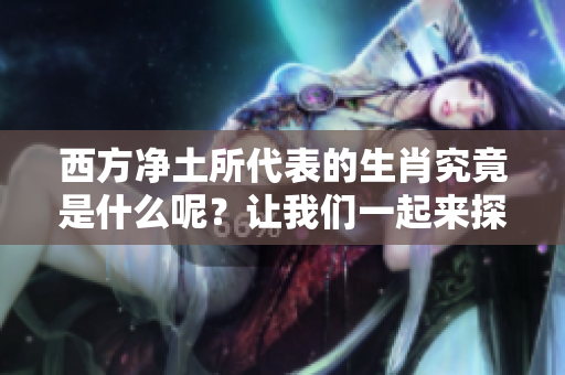 西方净土所代表的生肖究竟是什么呢？让我们一起来探索这个谜题吧