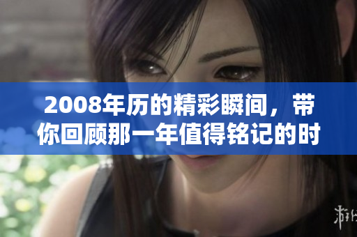 2008年历的精彩瞬间，带你回顾那一年值得铭记的时光