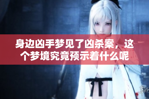 身边凶手梦见了凶杀案，这个梦境究竟预示着什么呢