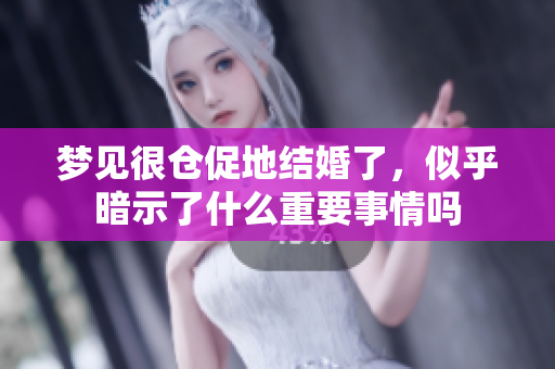 梦见很仓促地结婚了，似乎暗示了什么重要事情吗