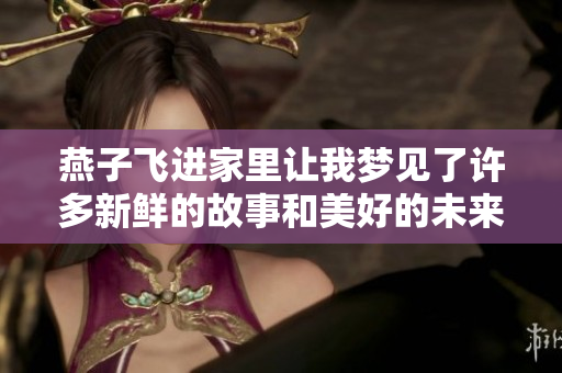 燕子飞进家里让我梦见了许多新鲜的故事和美好的未来