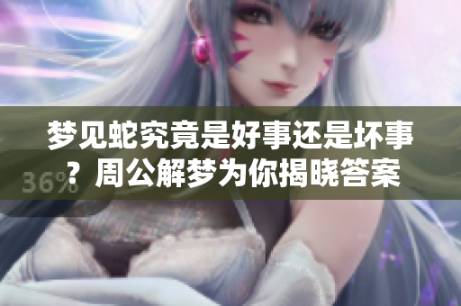 梦见蛇究竟是好事还是坏事？周公解梦为你揭晓答案