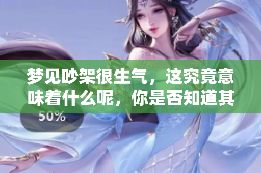 梦见吵架很生气，这究竟意味着什么呢，你是否知道其背后的深意呢