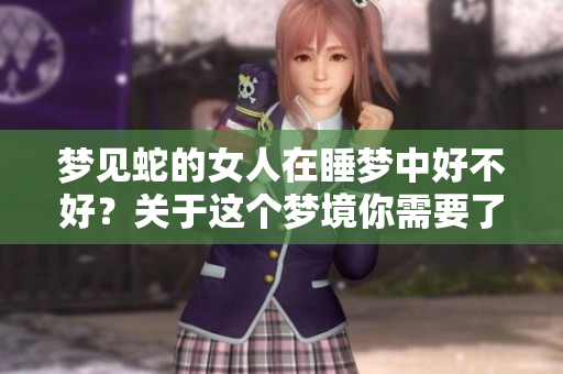 梦见蛇的女人在睡梦中好不好？关于这个梦境你需要了解哪些内容呢？