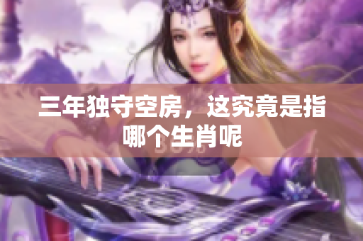 三年独守空房，这究竟是指哪个生肖呢