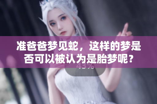 准爸爸梦见蛇，这样的梦是否可以被认为是胎梦呢？