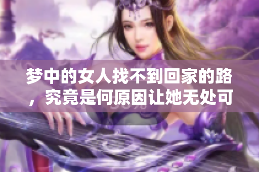 梦中的女人找不到回家的路，究竟是何原因让她无处可归呢