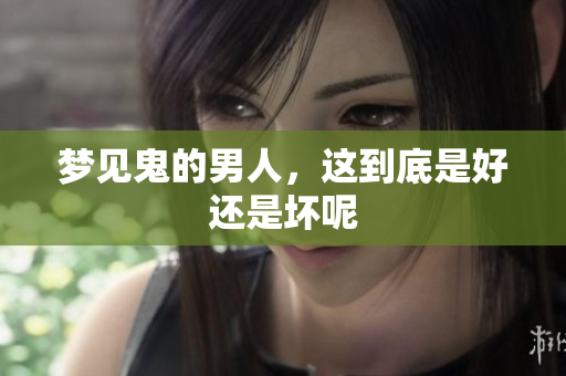 梦见鬼的男人，这到底是好还是坏呢