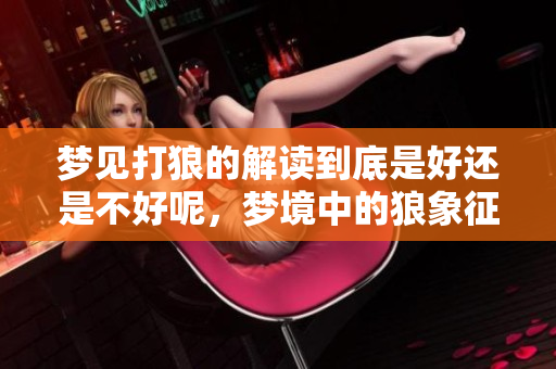梦见打狼的解读到底是好还是不好呢，梦境中的狼象征着什么呢