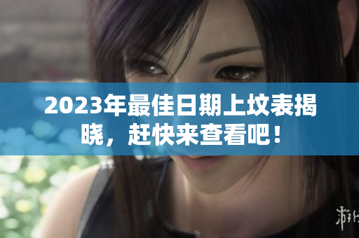 2023年最佳日期上坟表揭晓，赶快来查看吧！