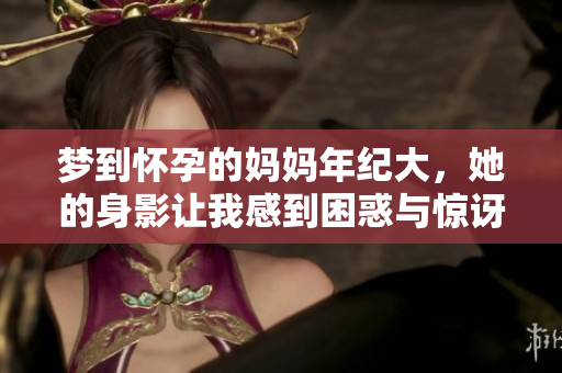 梦到怀孕的妈妈年纪大，她的身影让我感到困惑与惊讶。