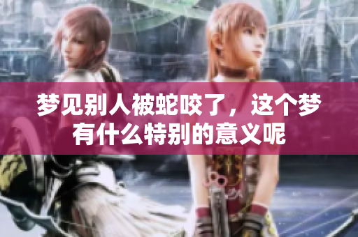 梦见别人被蛇咬了，这个梦有什么特别的意义呢