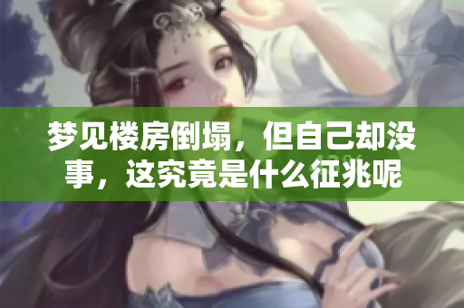 梦见楼房倒塌，但自己却没事，这究竟是什么征兆呢