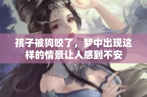 孩子被狗咬了，梦中出现这样的情景让人感到不安