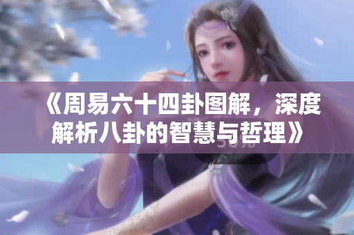 《周易六十四卦图解，深度解析八卦的智慧与哲理》
