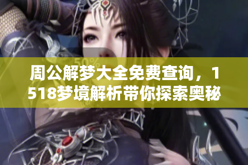 周公解梦大全免费查询，1518梦境解析带你探索奥秘