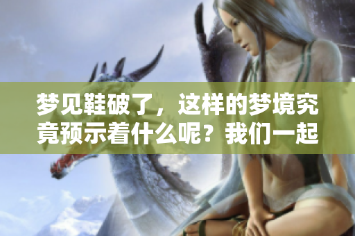 梦见鞋破了，这样的梦境究竟预示着什么呢？我们一起来分析一下。