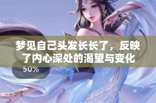 梦见自己头发长长了，反映了内心深处的渴望与变化