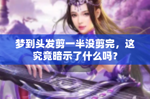 梦到头发剪一半没剪完，这究竟暗示了什么吗？