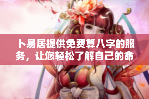 卜易居提供免费算八字的服务，让您轻松了解自己的命运。