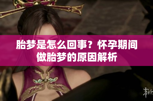 胎梦是怎么回事？怀孕期间做胎梦的原因解析
