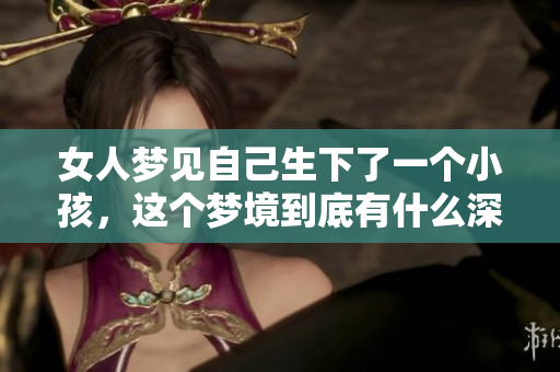 女人梦见自己生下了一个小孩，这个梦境到底有什么深意呢