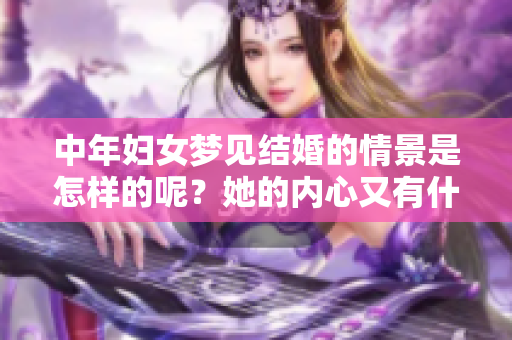 中年妇女梦见结婚的情景是怎样的呢？她的内心又有什么样的渴望呢？