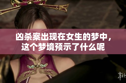 凶杀案出现在女生的梦中，这个梦境预示了什么呢