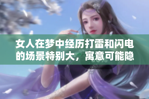 女人在梦中经历打雷和闪电的场景特别大，寓意可能隐藏着什么呢