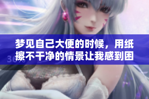 梦见自己大便的时候，用纸擦不干净的情景让我感到困扰
